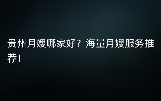 贵州月嫂哪家好？海量月嫂服务推荐！