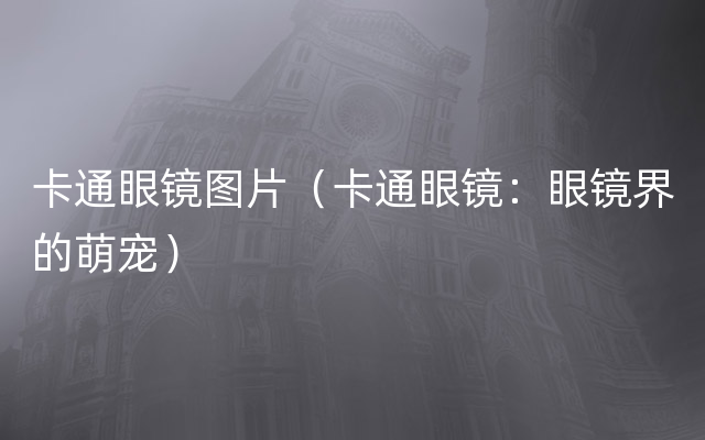卡通眼镜图片（卡通眼镜：眼镜界的萌宠）