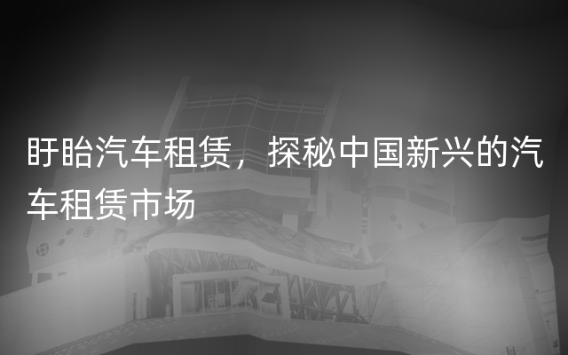 盱眙汽车租赁，探秘中国新兴的汽车租赁市场