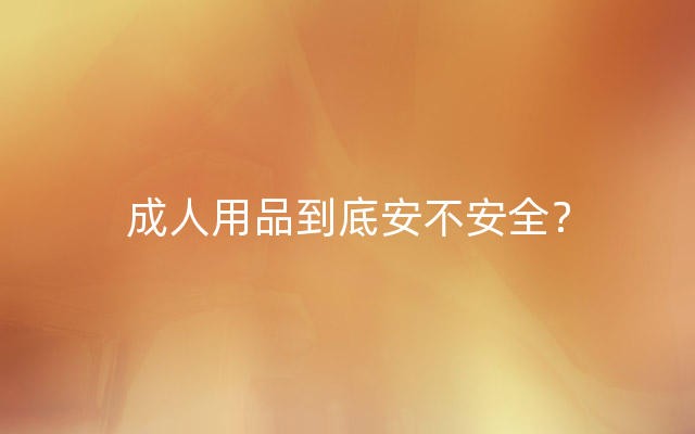 成人用品到底安不安全？
