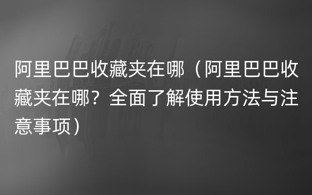 阿里巴巴收藏夹在哪（阿里巴巴收藏夹在哪？全面了解使用方法与注意事项）