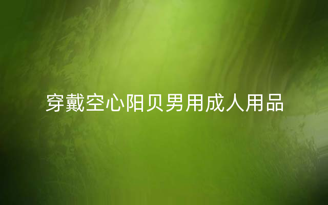 穿戴空心阳贝男用成人用品