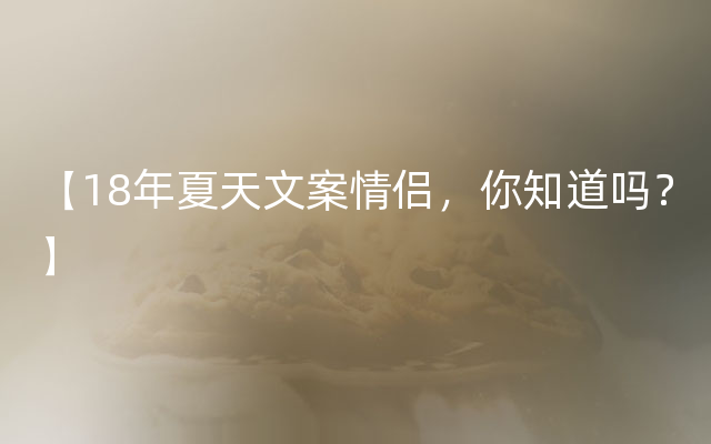 【18年夏天文案情侣，你知道吗？】
