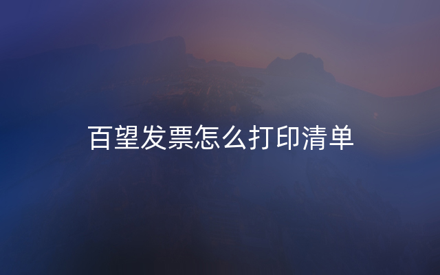 百望发票怎么打印清单