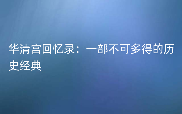 华清宫回忆录：一部不可多得的历史经典