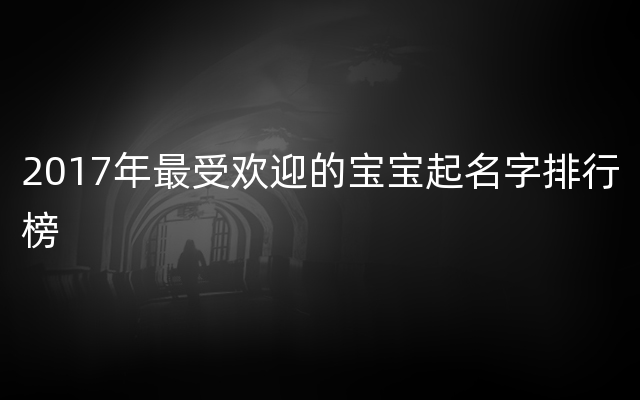2017年最受欢迎的宝宝起名字排行榜