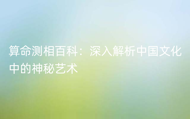 算命测相百科：深入解析中国文化中的神秘艺术