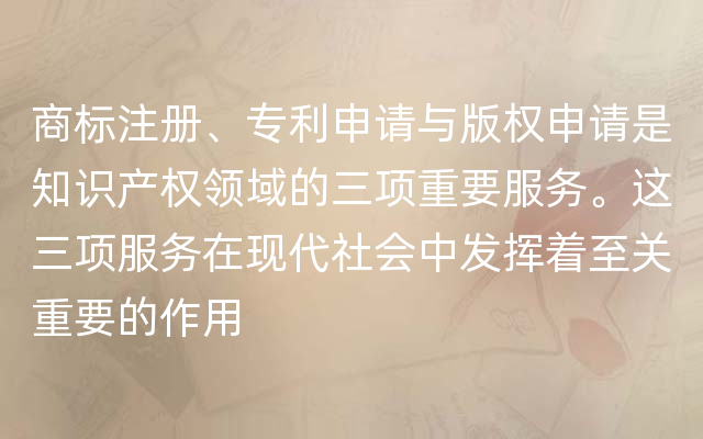 商标注册、专利申请与版权申请是知识产权领域的三项重要服务。这三项服务在现代社会中