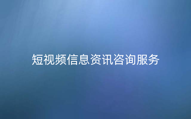 短视频信息资讯咨询服务