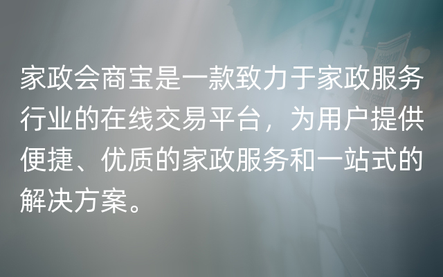 家政会商宝是一款致力于家政服务行业的在线交易平台，为用户提供便捷、优质的家政服务