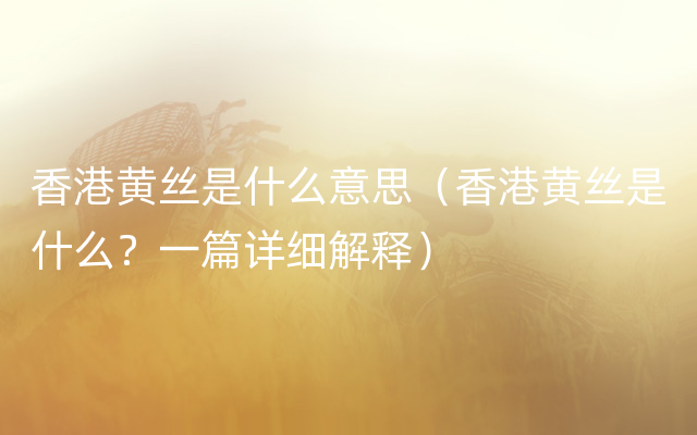 香港黄丝是什么意思（香港黄丝是什么？一篇详细解释）