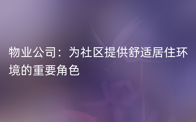 物业公司：为社区提供舒适居住环境的重要角色