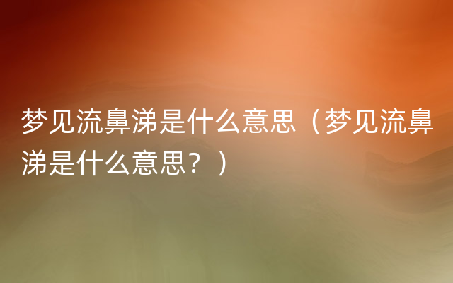 梦见流鼻涕是什么意思（梦见流鼻涕是什么意思？）