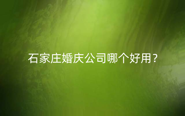 石家庄婚庆公司哪个好用？