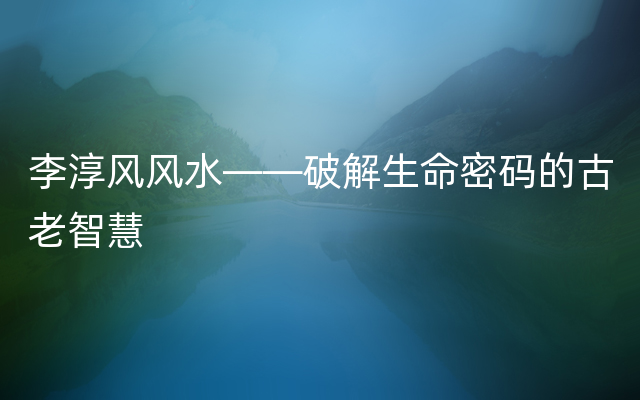 李淳风风水——破解生命密码的古老智慧