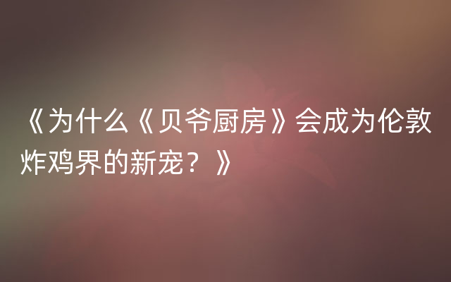《为什么《贝爷厨房》会成为伦敦炸鸡界的新宠？》