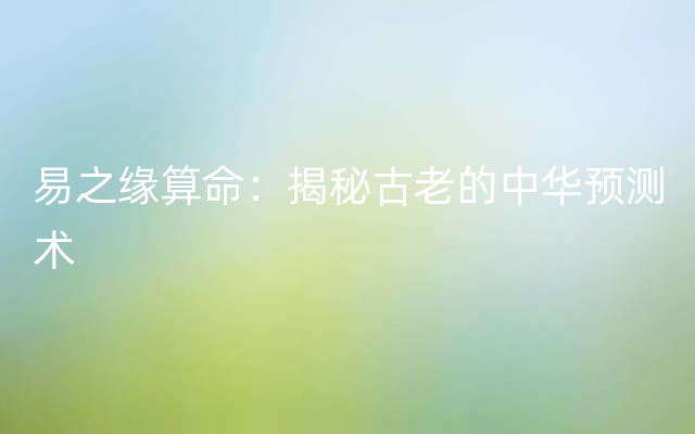 易之缘算命：揭秘古老的中华预测术