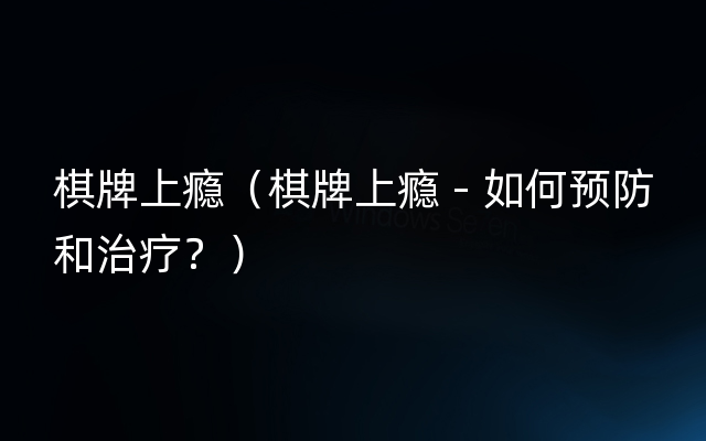 棋牌上瘾（棋牌上瘾 - 如何预防和治疗？）