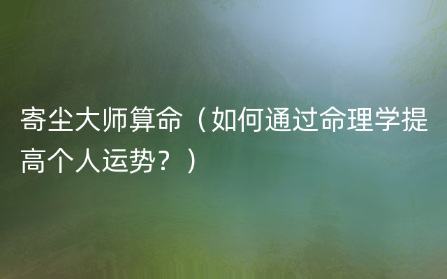寄尘大师算命（如何通过命理学提高个人运势？）
