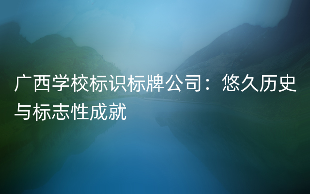 广西学校标识标牌公司：悠久历史与标志性成就
