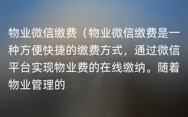 物业微信缴费（物业微信缴费是一种方便快捷的缴费方式，通过微信平台实现物业费的在线