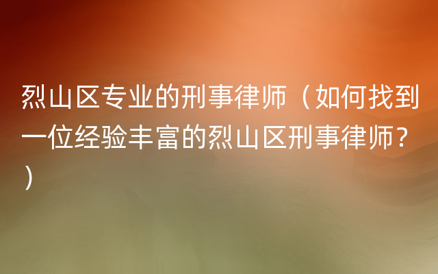 烈山区专业的刑事律师（如何找到一位经验丰富的烈山区刑事律师？）