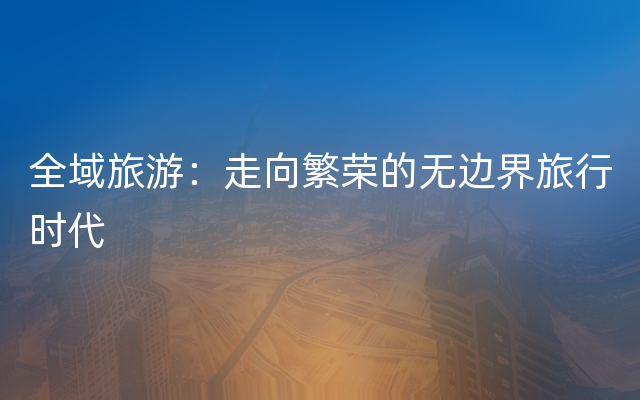 全域旅游：走向繁荣的无边界旅行时代