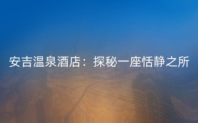 安吉温泉酒店：探秘一座恬静之所