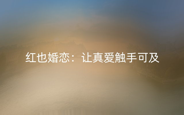 红也婚恋：让真爱触手可及