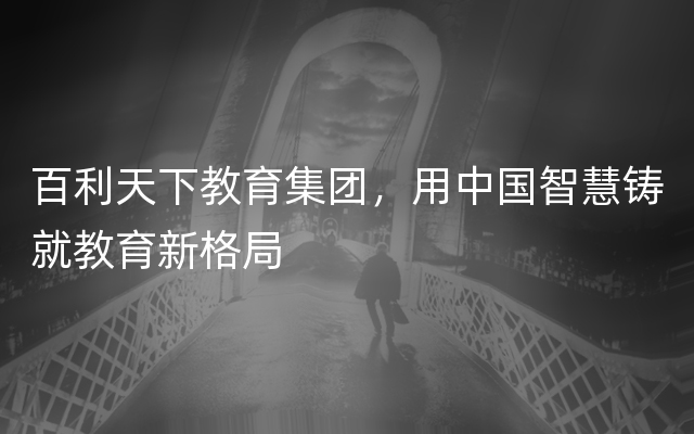 百利天下教育集团，用中国智慧铸就教育新格局