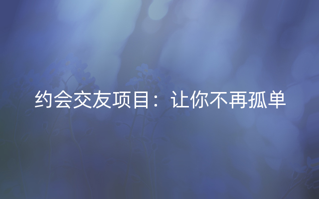 约会交友项目：让你不再孤单