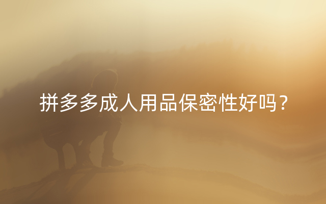 拼多多成人用品保密性好吗？