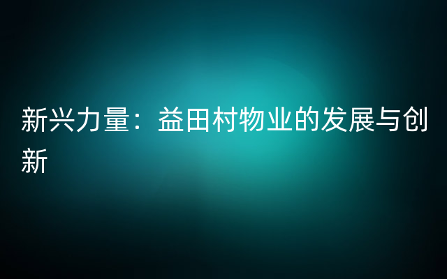 新兴力量：益田村物业的发展与创新