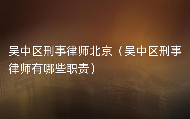 吴中区刑事律师北京（吴中区刑事律师有哪些职责）