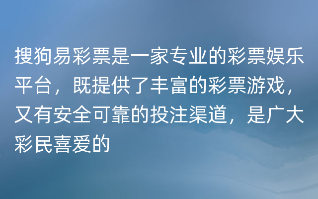 搜狗易彩票是一家专业的彩票娱乐平台，既提供了丰富的彩票游戏，又有安全可靠的投注渠