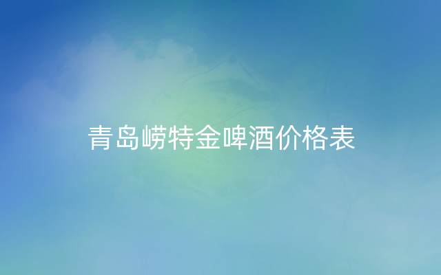 青岛崂特金啤酒价格表