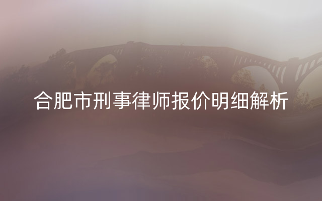 合肥市刑事律师报价明细解析