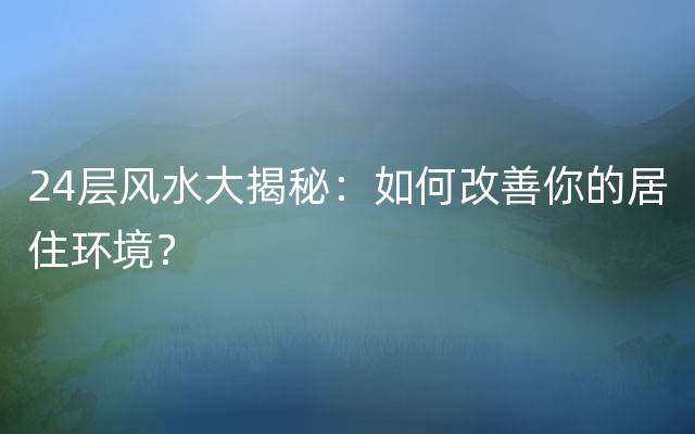 24层风水大揭秘：如何改善你的居住环境？