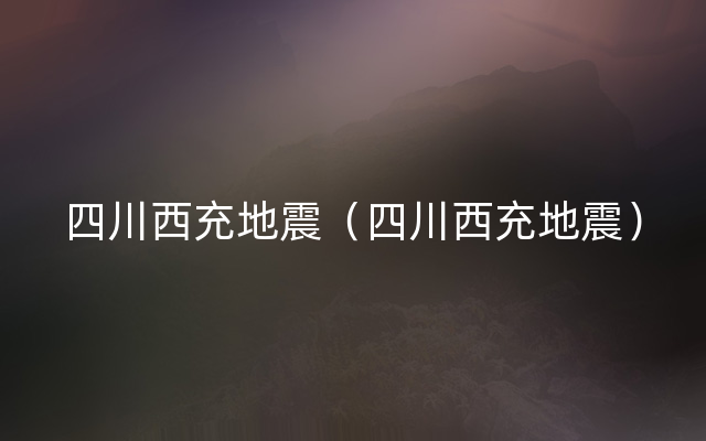 四川西充地震（四川西充地震）