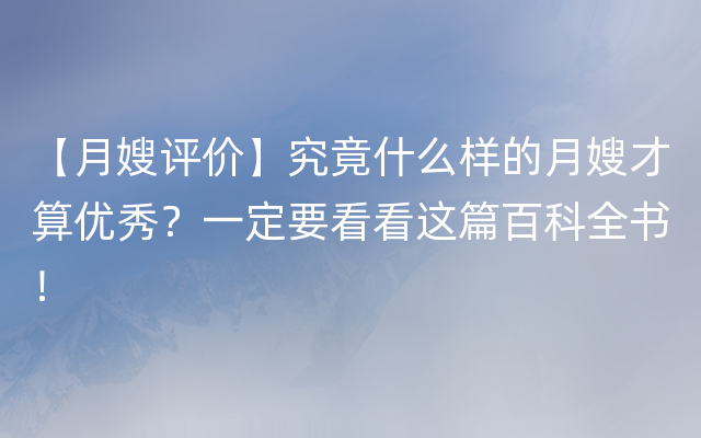 【月嫂评价】究竟什么样的月嫂才算优秀？一定要看看这篇百科全书！