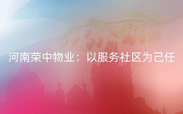 河南荣中物业：以服务社区为己任