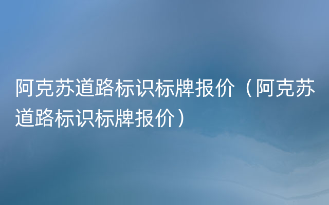 阿克苏道路标识标牌报价（阿克苏道路标识标牌报价）