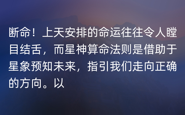 断命！上天安排的命运往往令人瞠目结舌，而星神算命法则是借助于星象预知未来，指引我
