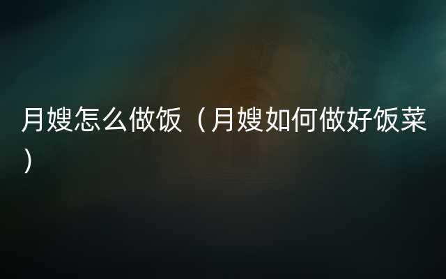 月嫂怎么做饭（月嫂如何做好饭菜）