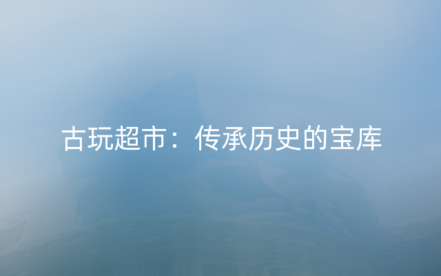 古玩超市：传承历史的宝库