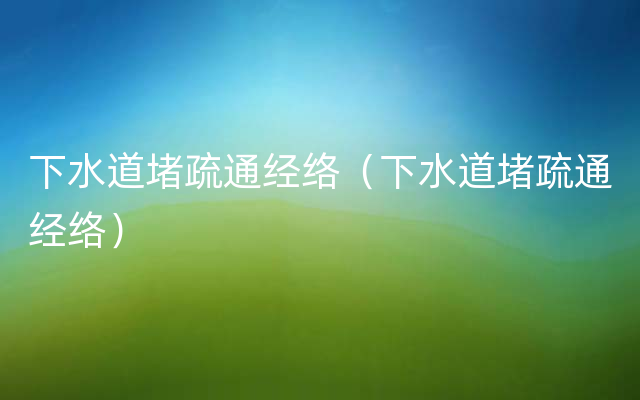 下水道堵疏通经络（下水道堵疏通经络）