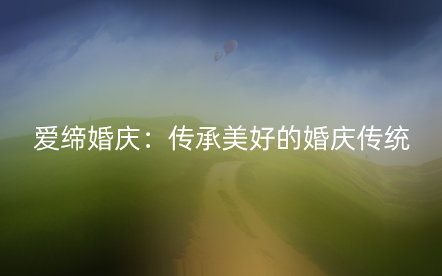 爱缔婚庆：传承美好的婚庆传统