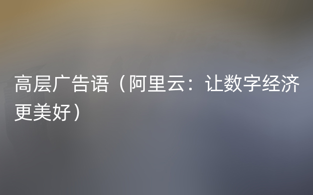 高层广告语（阿里云：让数字经济更美好）