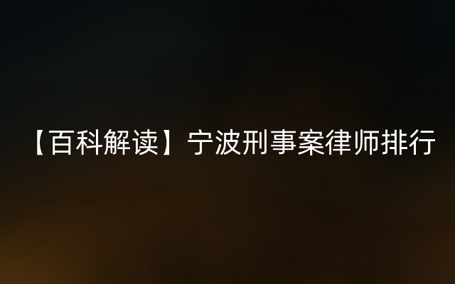 【百科解读】宁波刑事案律师排行