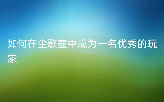 如何在尘歌壶中成为一名优秀的玩家